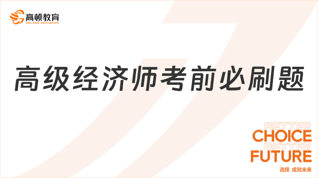 高级经济师考前必刷题，助你高效备考，通关考试不是梦！