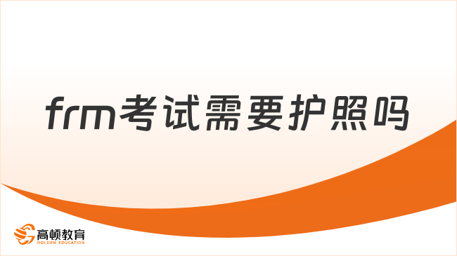 2026年frm考試需要護(hù)照嗎？學(xué)姐來詳細(xì)解答！