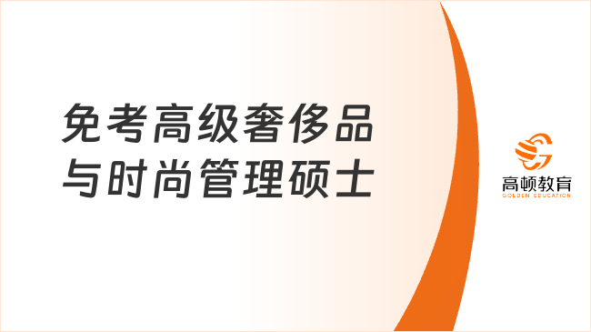 免考高級(jí)奢侈品與時(shí)尚管理碩士推薦，在線中文讀，一年可拿證！