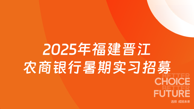100个实习岗位！2025年福建晋江农商银行暑期实习招募开始啦！