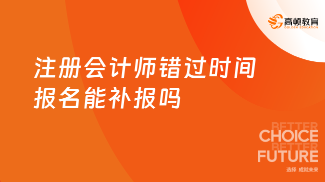 注冊會計師錯過時間報名能補報嗎？答案是不能的