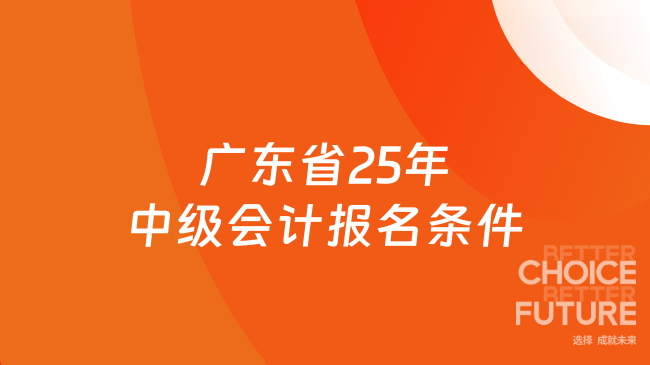 廣東省25年中級會計報名條件已出！一文讀懂