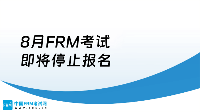2025年8月FRM考试即将停止报名，错过拍大腿！