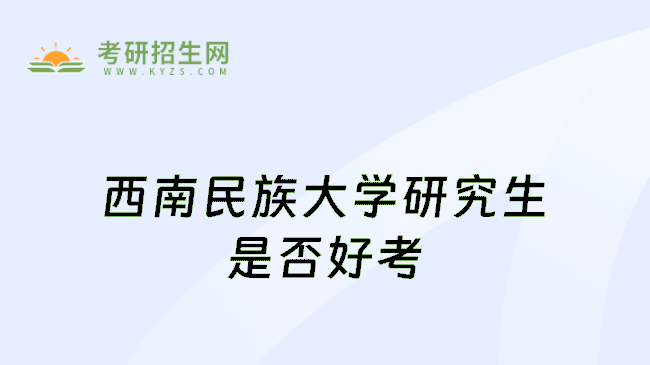西南民族大学研究生是否好考
