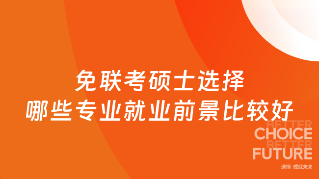 免聯考碩士選擇哪些專業(yè)就業(yè)前景比較好？一文快速了解~