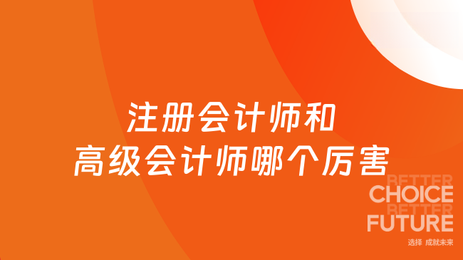 注冊會計師和高級會計師哪個厲害？詳細對比來了！