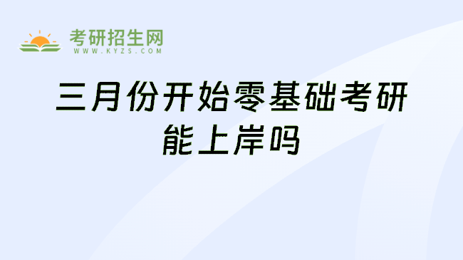 三月份开始零基础考研能上岸吗