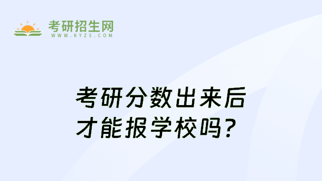 考研分数出来后才能报学校吗?