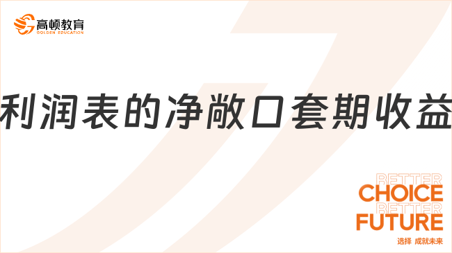 利潤表的凈敞口套期收益是什么？包括哪些內(nèi)容？