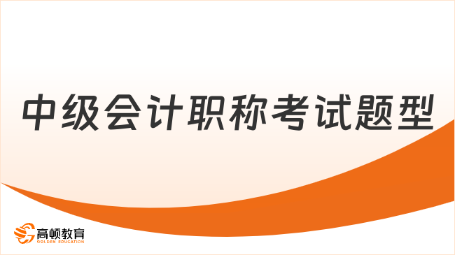 中級(jí)會(huì)計(jì)職稱考試題型有哪些？全面解析2025年備考關(guān)鍵點(diǎn)