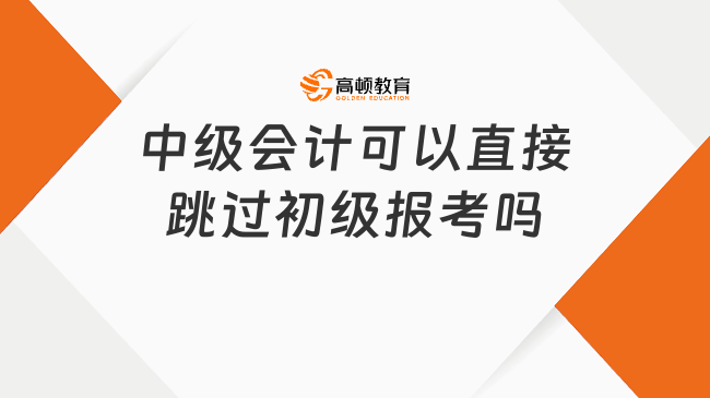 可以跳過初級(jí)會(huì)計(jì)師直接考中級(jí)嗎？完全可以！