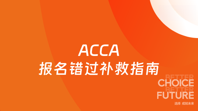 2025年ACCA報(bào)名錯(cuò)過補(bǔ)救指南？