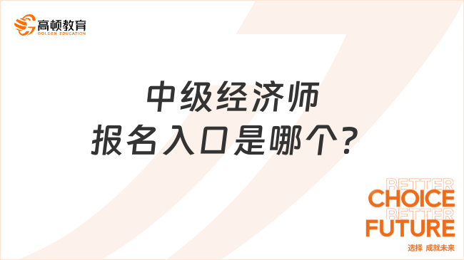 2025年中級經(jīng)濟師報名入口是哪個？