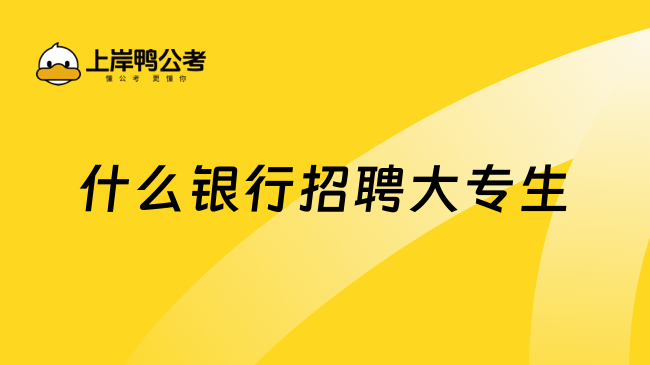 什么银行招聘大专生？一文了解