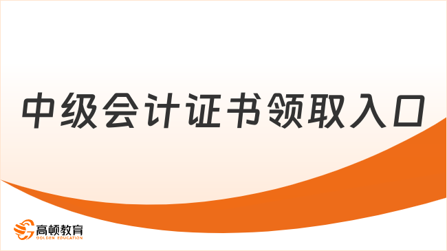 中級會計證書領取入口在哪？領取條件一文講透！