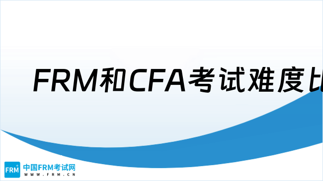 2025年FRM和CFA考试难度比较，一文了解！