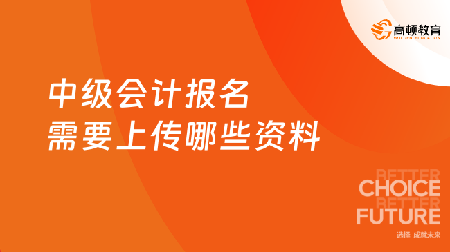中級會計報名需要上傳哪些資料？附2025年時間安排表