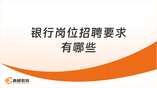 银行岗位招聘要求有哪些？一文详细了解