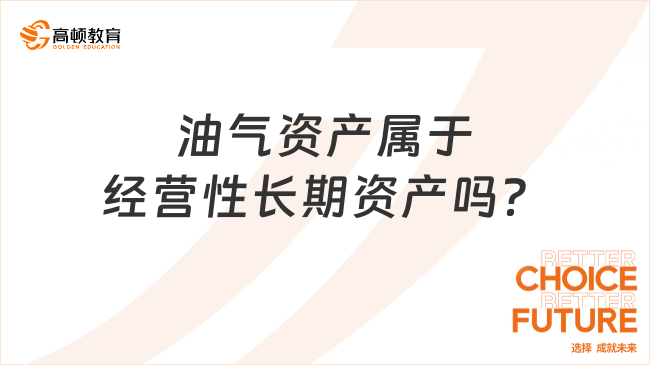 油氣資產(chǎn)屬于經(jīng)營(yíng)性長(zhǎng)期資產(chǎn)嗎？