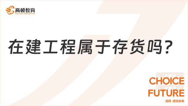 在建工程屬于存貨嗎？一文詳細解析！