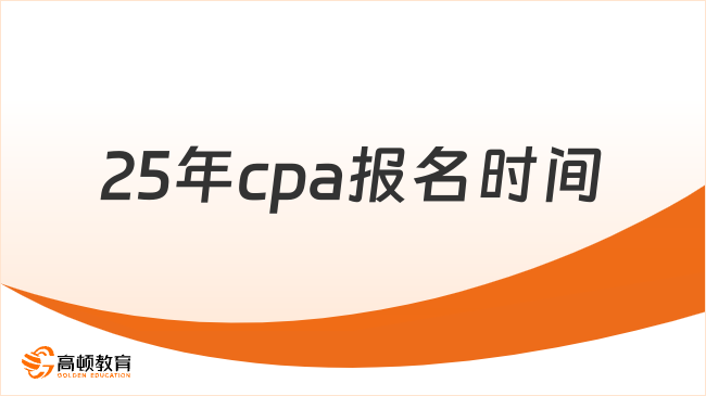 25年cpa報名時間已定！這些關(guān)鍵信息考生必看