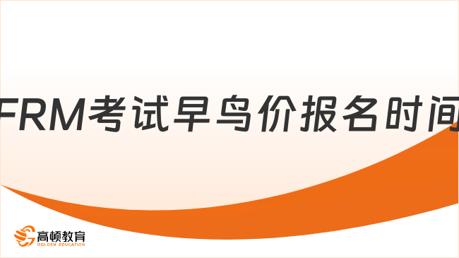 FRM考試早鳥(niǎo)價(jià)報(bào)名時(shí)間