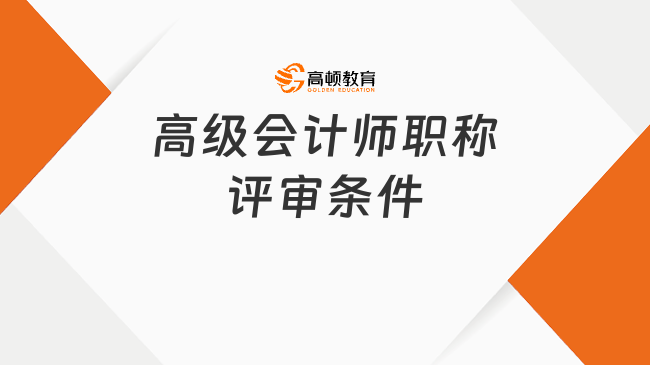 高級(jí)會(huì)計(jì)師職稱評(píng)審條件有哪些？附申請(qǐng)材料清單！