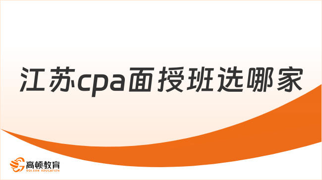 江蘇cpa面授班選哪家？高頓cpa小編帶你深度解析！