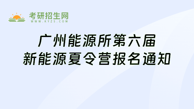 广州能源所第六届新能源夏令营报名通知