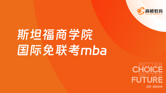 2025斯坦福商學院國際免聯(lián)考mba！斯坦福MBA申請攻略！