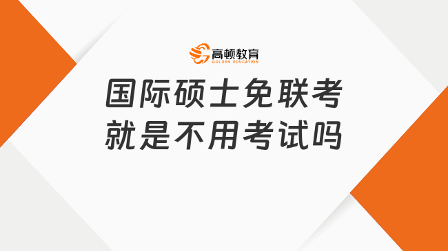 國際碩士免聯(lián)考就是不用考試嗎