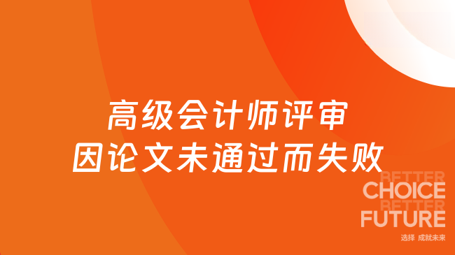 高級會計(jì)師評審因論文未通過而評審失敗？