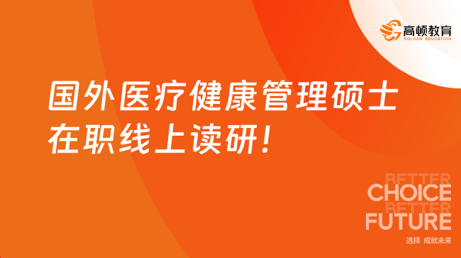 國(guó)外醫(yī)療健康管理碩士在職線上讀研！