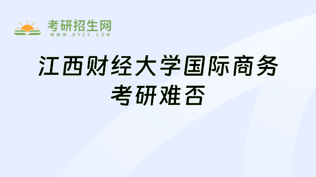 江西财经大学国际商务考研难否