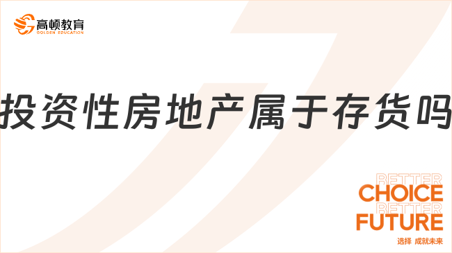 投資性房地產(chǎn)屬于存貨嗎？一文說(shuō)清楚！