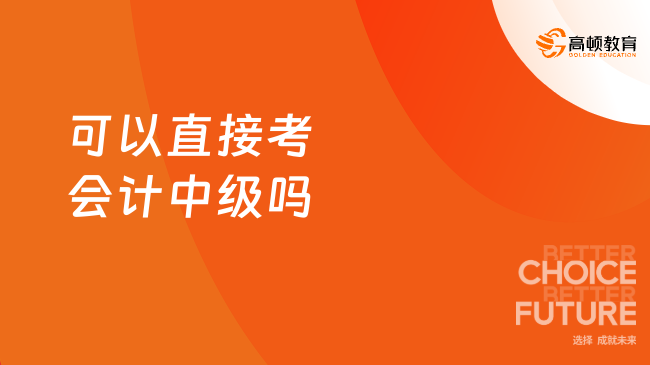 可以直接考會(huì)計(jì)中級(jí)嗎？需要滿足學(xué)歷+工作年限的要求