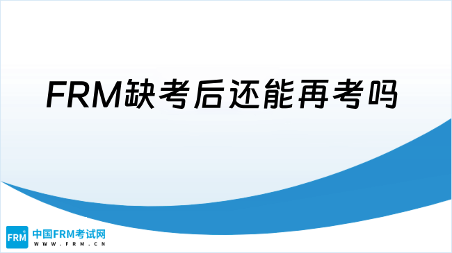 FRM缺考后报名费还有效吗？FRM缺考后还能再考吗？