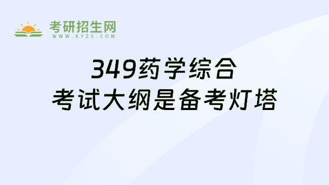 349药学综合考试大纲是备考灯塔