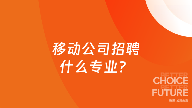 移動公司招聘什么專業(yè)？附報名條件+流程！