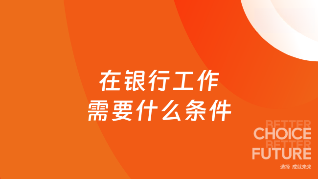 在银行工作需要什么条件？银行报考指南速看