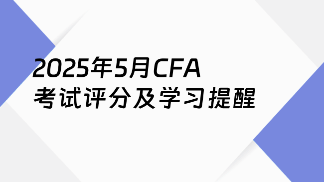 2025年5月CFA考试评分及学习提醒