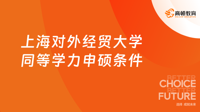 上海對外經(jīng)貿(mào)大學(xué)同等學(xué)力申碩條件是什么？點(diǎn)擊速看！