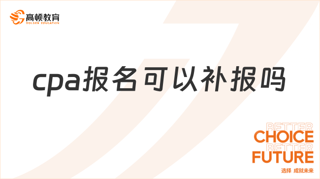 cpa報(bào)名可以補(bǔ)報(bào)嗎？一文了解2025年報(bào)考關(guān)鍵信息