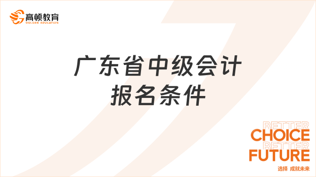 廣東省25年中級(jí)會(huì)計(jì)報(bào)名條件已確定！一文看懂