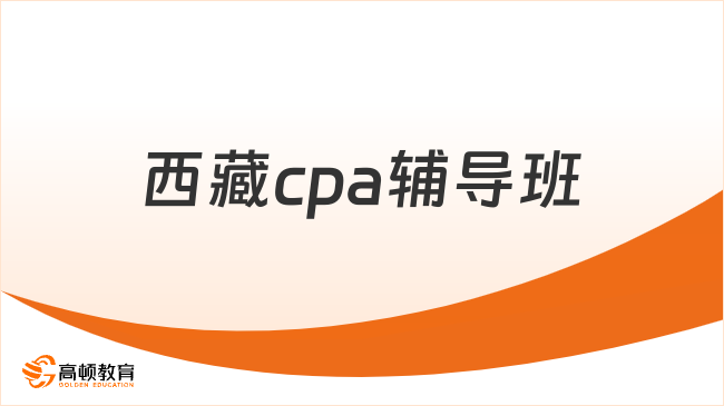 西藏cpa輔導(dǎo)班如何選擇？推薦高頓教育！