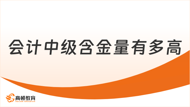 會(huì)計(jì)中級(jí)含金量有多高