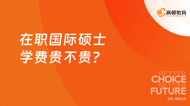 在職國(guó)際碩士學(xué)費(fèi)貴不貴？最熱院校學(xué)費(fèi)大盤點(diǎn)！