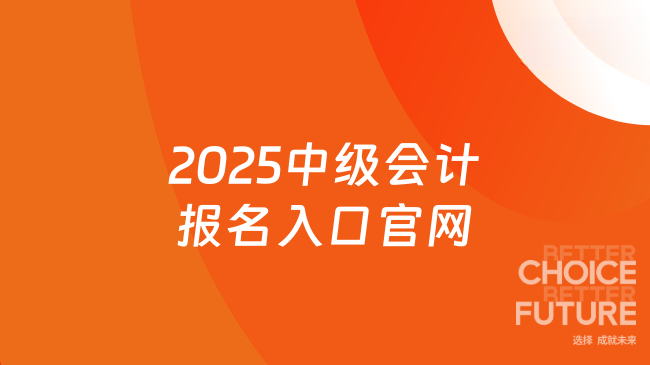 考2025中級會計(jì)報名入口官網(wǎng)已公布！手把手教你快速完成報名