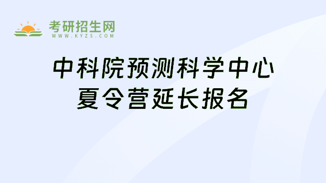 中科院预测科学中心夏令营延长报名