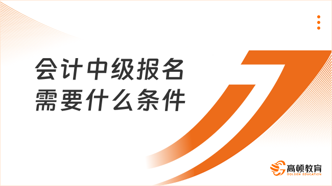會(huì)計(jì)中級(jí)報(bào)名需要什么條件？2025年報(bào)考指南來了！